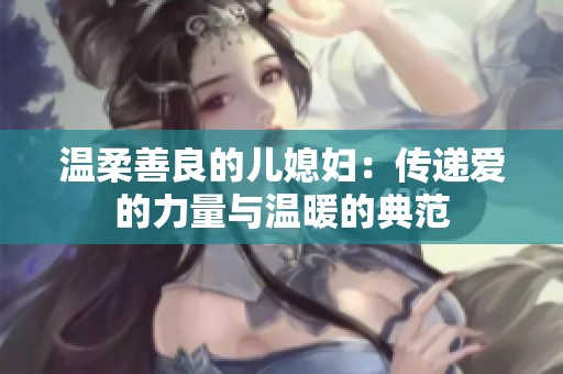 温柔善良的儿媳妇：传递爱的力量与温暖的典范