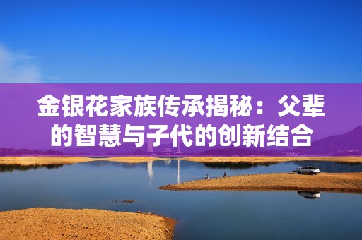 金银花家族传承揭秘：父辈的智慧与子代的创新结合
