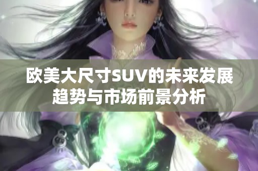 欧美大尺寸SUV的未来发展趋势与市场前景分析