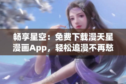 畅享星空：免费下载漫天星漫画App，轻松追漫不再愁