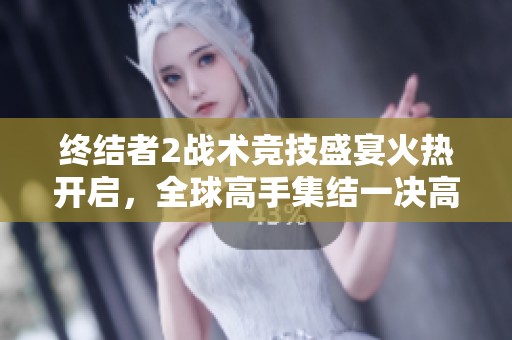 终结者2战术竞技盛宴火热开启，全球高手集结一决高下