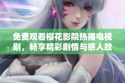免费观看樱花影院热播电视剧，畅享精彩剧情与感人故事