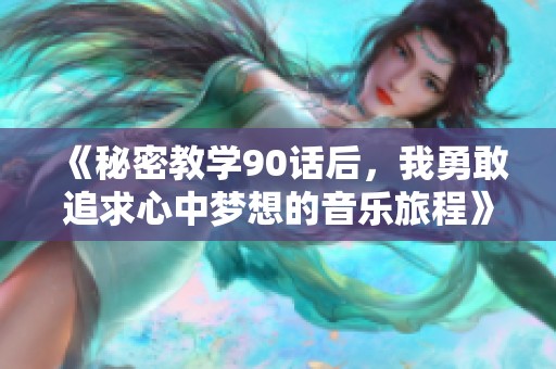 《秘密教学90话后，我勇敢追求心中梦想的音乐旅程》