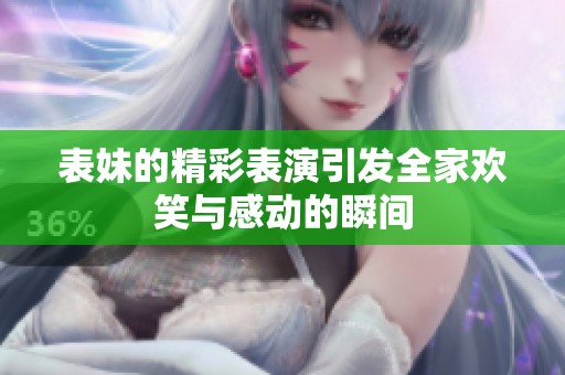 表妹的精彩表演引发全家欢笑与感动的瞬间