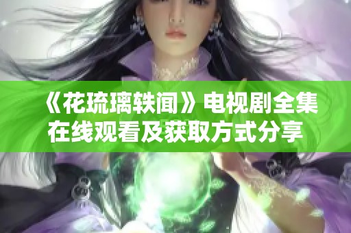 《花琉璃轶闻》电视剧全集在线观看及获取方式分享