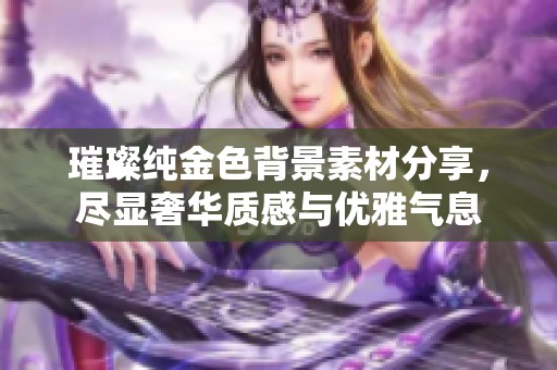 璀璨纯金色背景素材分享，尽显奢华质感与优雅气息