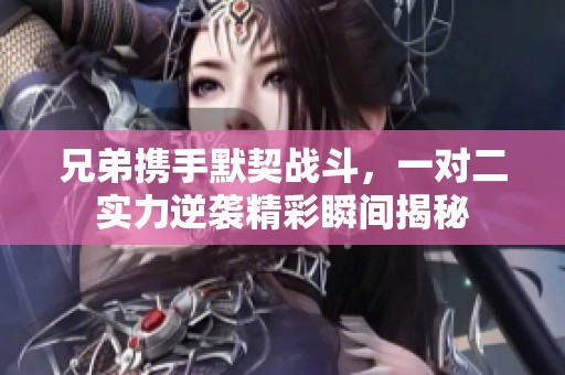 兄弟携手默契战斗，一对二实力逆袭精彩瞬间揭秘