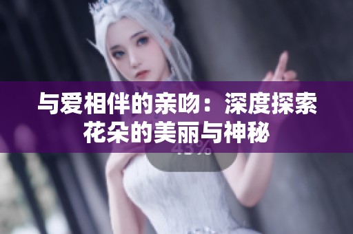 与爱相伴的亲吻：深度探索花朵的美丽与神秘
