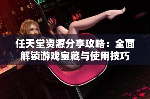 任天堂资源分享攻略：全面解锁游戏宝藏与使用技巧