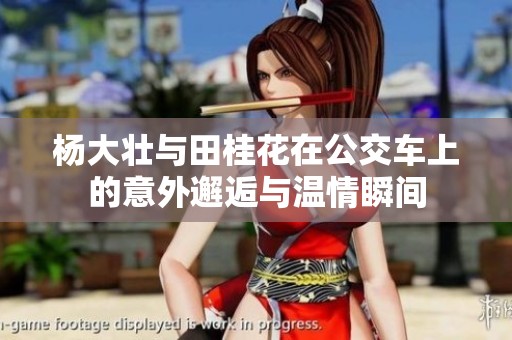 杨大壮与田桂花在公交车上的意外邂逅与温情瞬间