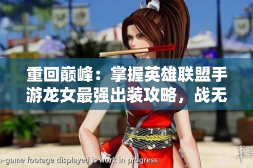 重回巅峰：掌握英雄联盟手游龙女最强出装攻略，战无不胜！