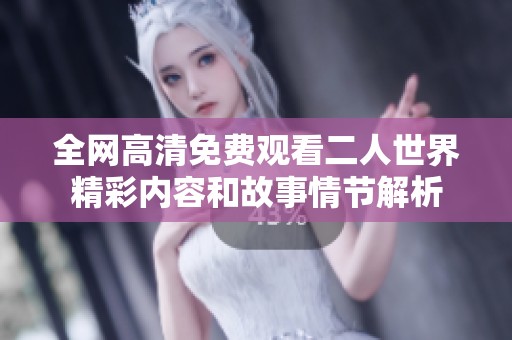 全网高清免费观看二人世界精彩内容和故事情节解析