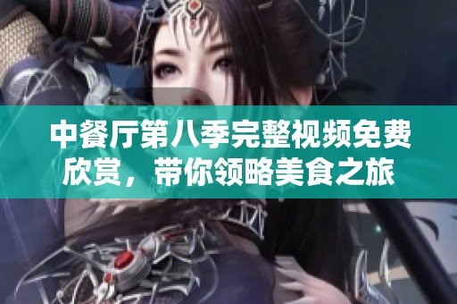 中餐厅第八季完整视频免费欣赏，带你领略美食之旅