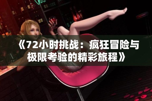《72小时挑战：疯狂冒险与极限考验的精彩旅程》
