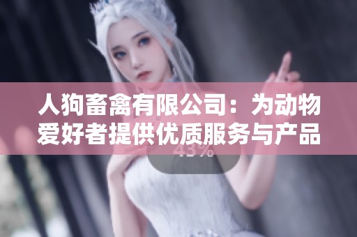 人狗畜禽有限公司：为动物爱好者提供优质服务与产品