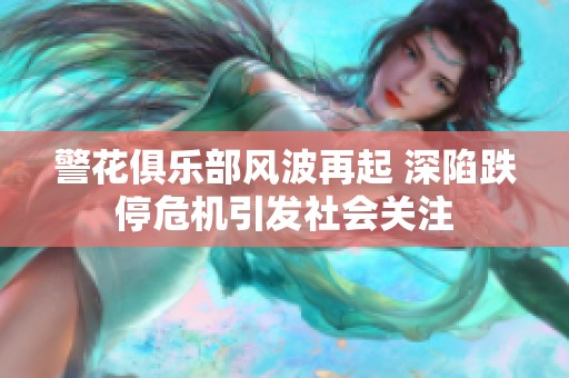 警花俱乐部风波再起 深陷跌停危机引发社会关注