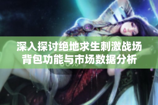 深入探讨绝地求生刺激战场背包功能与市场数据分析