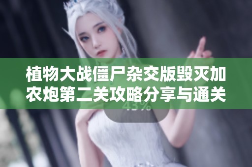 植物大战僵尸杂交版毁灭加农炮第二关攻略分享与通关技巧解析