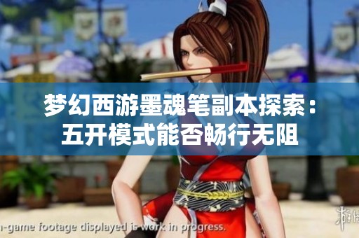 梦幻西游墨魂笔副本探索：五开模式能否畅行无阻