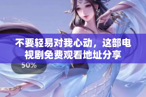 不要轻易对我心动，这部电视剧免费观看地址分享