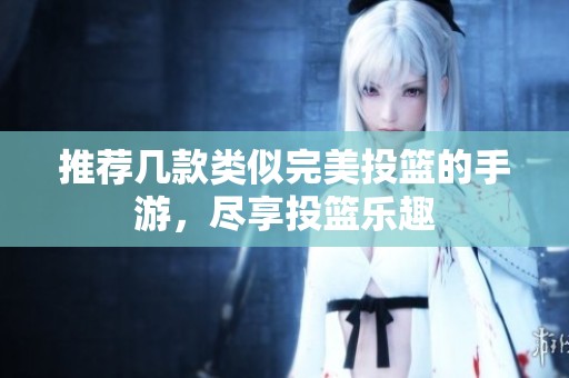 推荐几款类似完美投篮的手游，尽享投篮乐趣