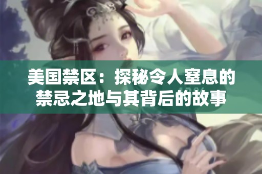 美国禁区：探秘令人窒息的禁忌之地与其背后的故事
