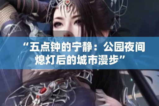 “五点钟的宁静：公园夜间熄灯后的城市漫步”