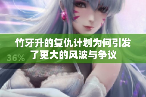 竹牙升的复仇计划为何引发了更大的风波与争议