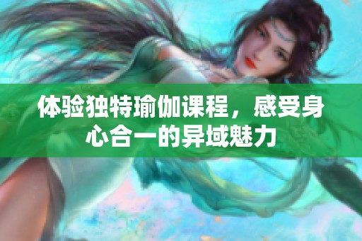 体验独特瑜伽课程，感受身心合一的异域魅力