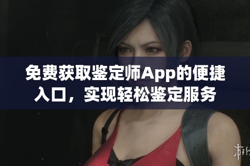 免费获取鉴定师App的便捷入口，实现轻松鉴定服务