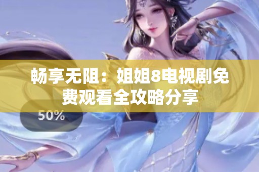 畅享无阻：姐姐8电视剧免费观看全攻略分享