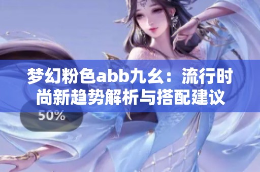 梦幻粉色abb九幺：流行时尚新趋势解析与搭配建议