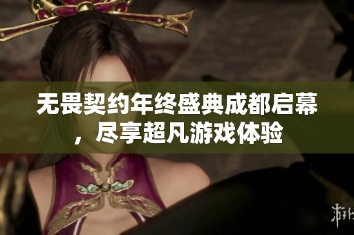 无畏契约年终盛典成都启幕，尽享超凡游戏体验