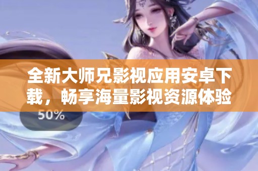 全新大师兄影视应用安卓下载，畅享海量影视资源体验。