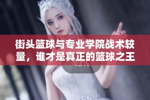 街头篮球与专业学院战术较量，谁才是真正的篮球之王