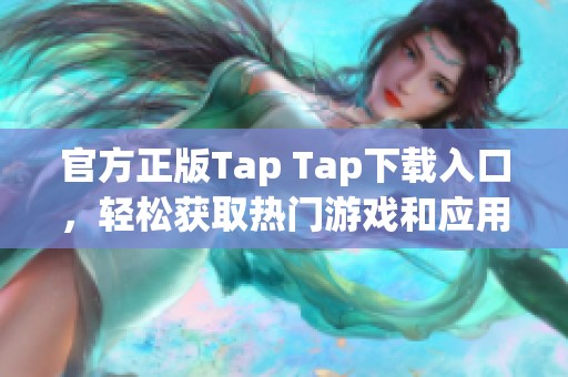 官方正版Tap Tap下载入口，轻松获取热门游戏和应用