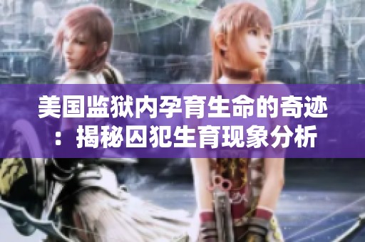 美国监狱内孕育生命的奇迹：揭秘囚犯生育现象分析