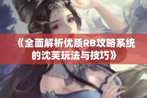 《全面解析优质RB攻略系统的沈芙玩法与技巧》