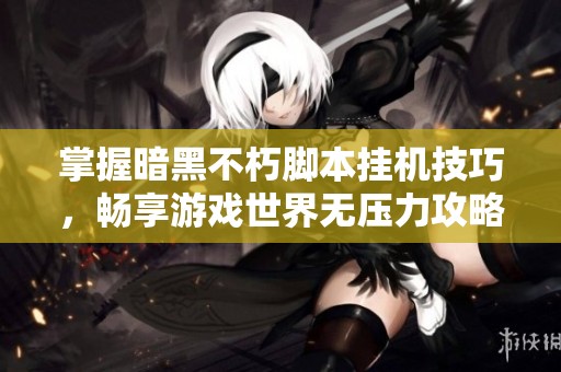 掌握暗黑不朽脚本挂机技巧，畅享游戏世界无压力攻略