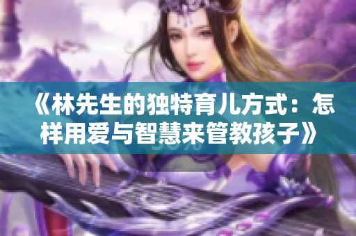 《林先生的独特育儿方式：怎样用爱与智慧来管教孩子》