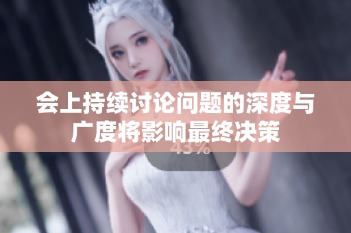 会上持续讨论问题的深度与广度将影响最终决策