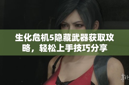 生化危机5隐藏武器获取攻略，轻松上手技巧分享