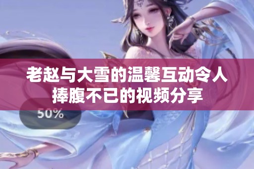 老赵与大雪的温馨互动令人捧腹不已的视频分享