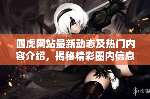四虎网站最新动态及热门内容介绍，揭秘精彩圈内信息