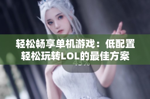 轻松畅享单机游戏：低配置轻松玩转LOL的最佳方案