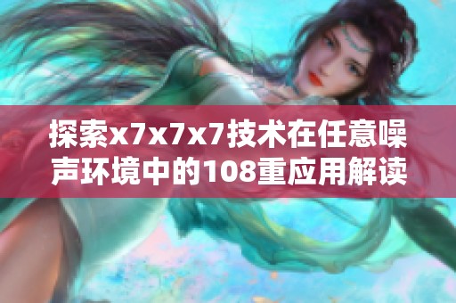 探索x7x7x7技术在任意噪声环境中的108重应用解读
