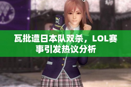 瓦批遭日本队双杀，LOL赛事引发热议分析