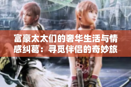 富豪太太们的奢华生活与情感纠葛：寻觅伴侣的奇妙旅程