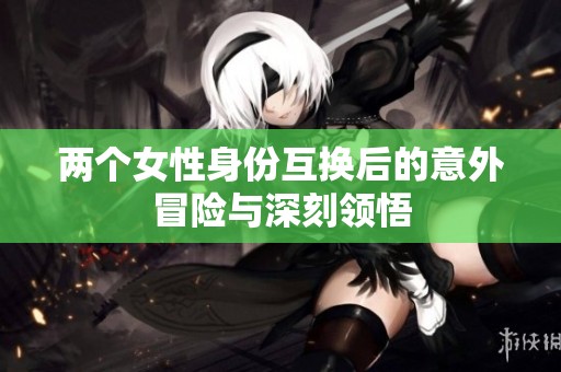 两个女性身份互换后的意外冒险与深刻领悟