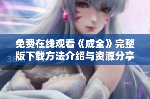 免费在线观看《成全》完整版下载方法介绍与资源分享